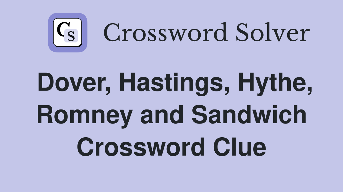 Dover, Hastings, Hythe, Romney and Sandwich Crossword Clue