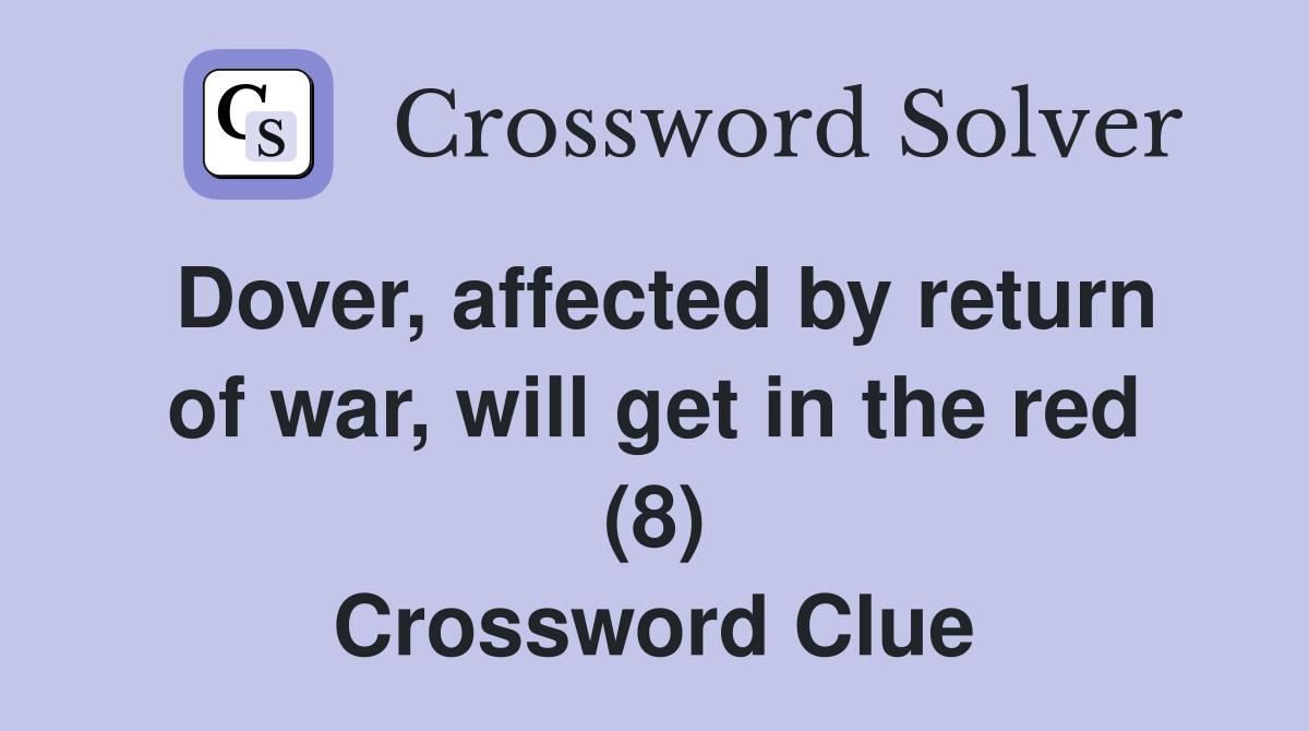 Dover, affected by return of war, will get in the red (8) Crossword Clue