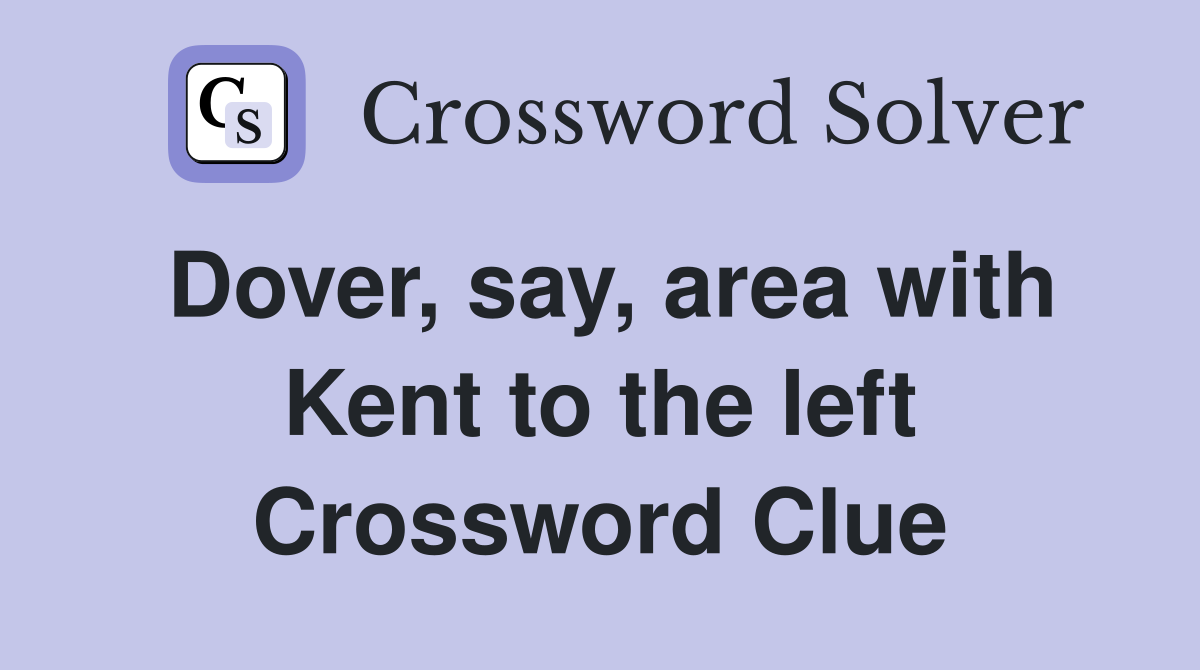 Dover, say, area with Kent to the left Crossword Clue