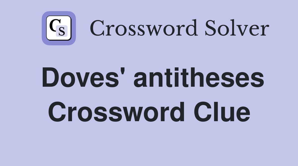 Doves' antitheses Crossword Clue