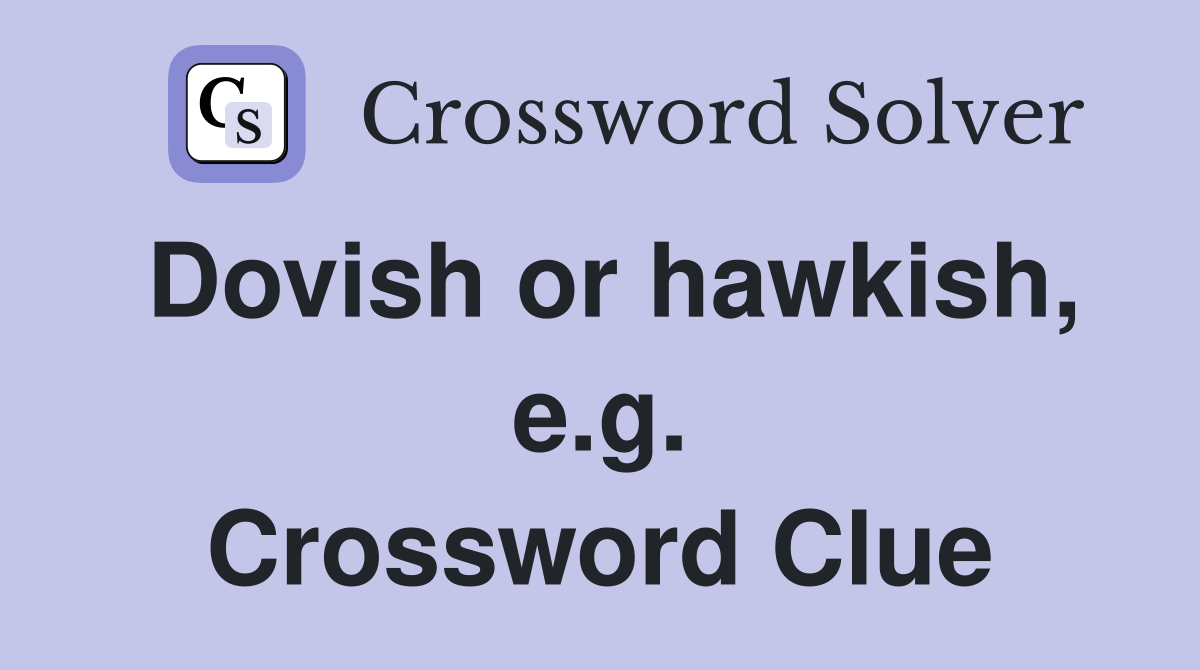 Dovish or hawkish, e.g. Crossword Clue