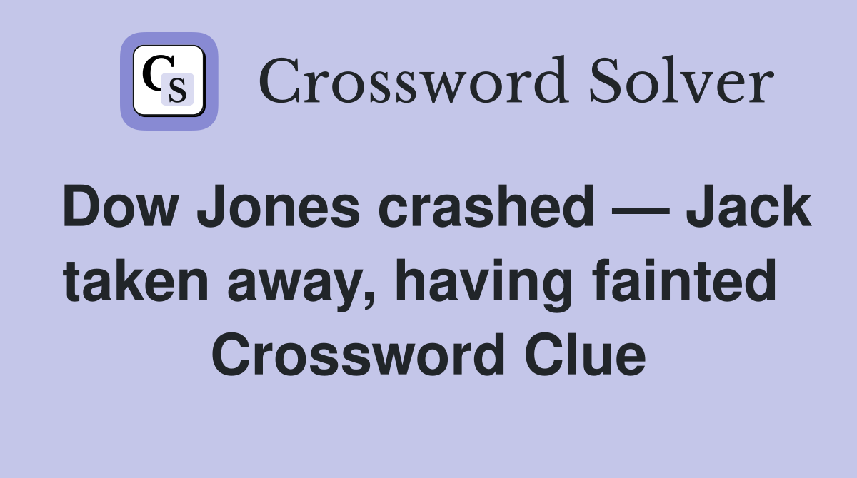 Dow Jones crashed — Jack taken away, having fainted  Crossword Clue