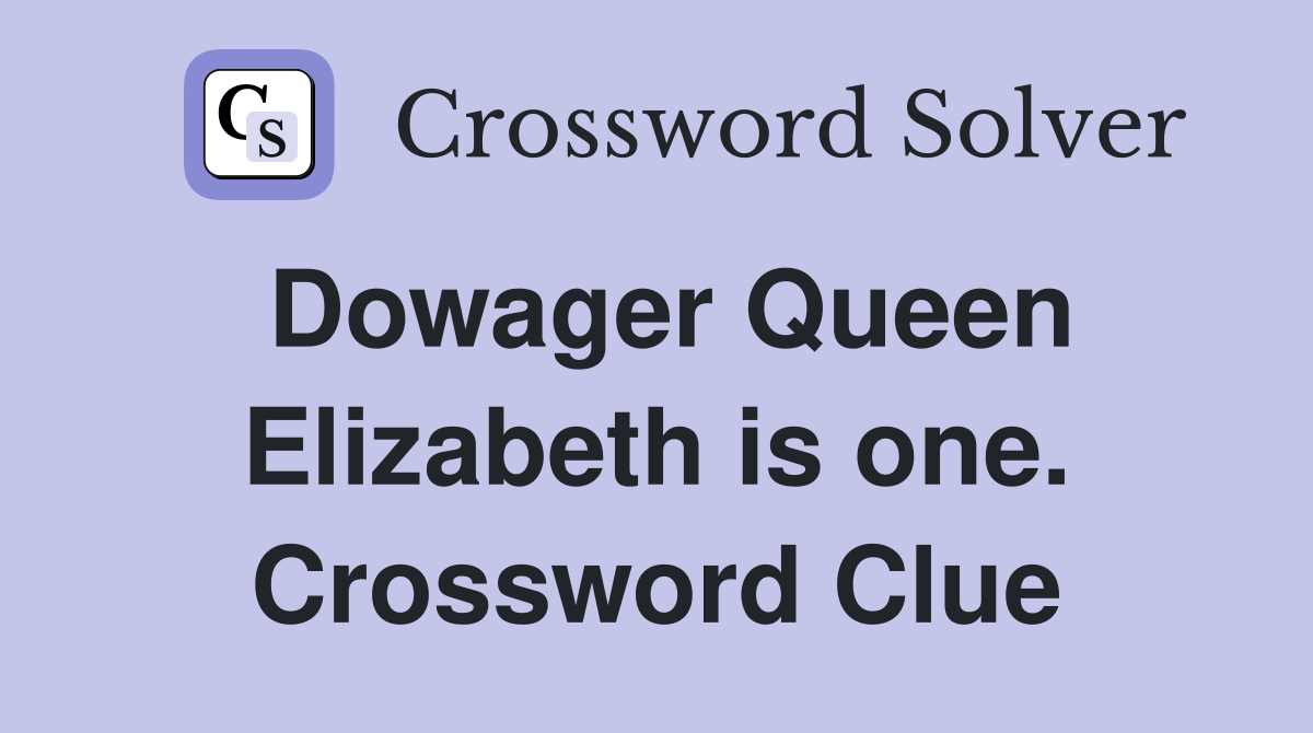 Dowager Queen Elizabeth is one. Crossword Clue