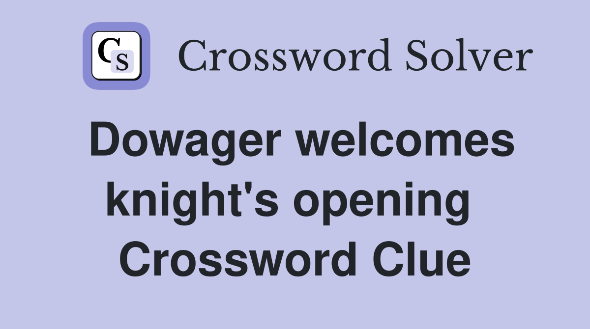 Dowager welcomes knight's opening  Crossword Clue