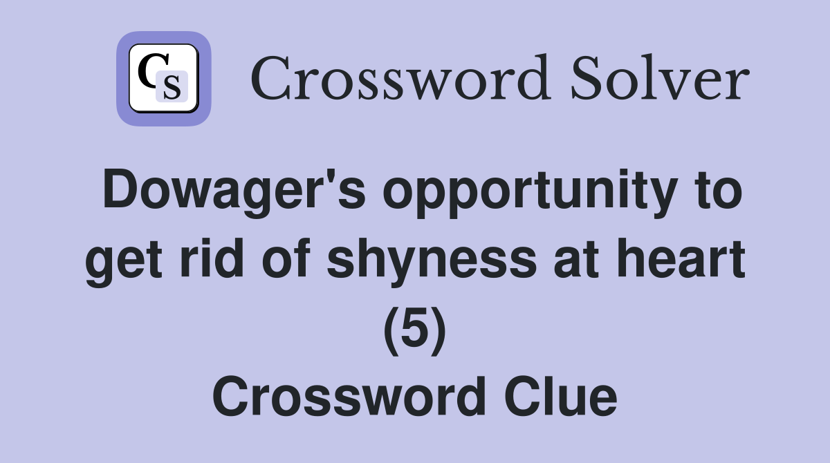 Dowager's opportunity to get rid of shyness at heart (5) Crossword Clue