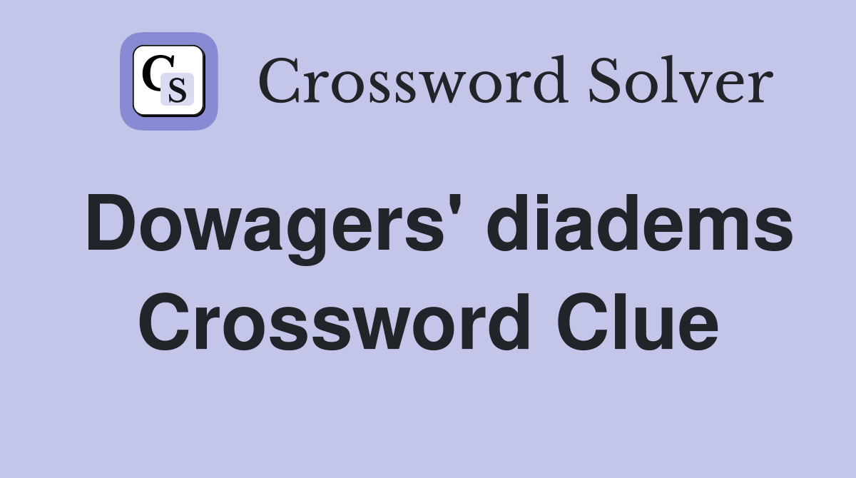 Dowagers' diadems Crossword Clue