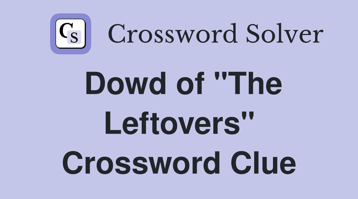 Dowd of "The Leftovers" Crossword Clue