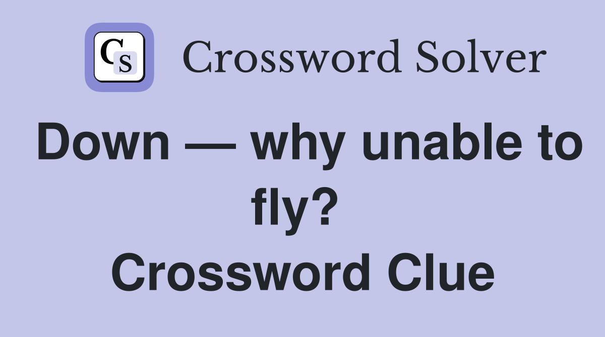 Down — why unable to fly?  Crossword Clue