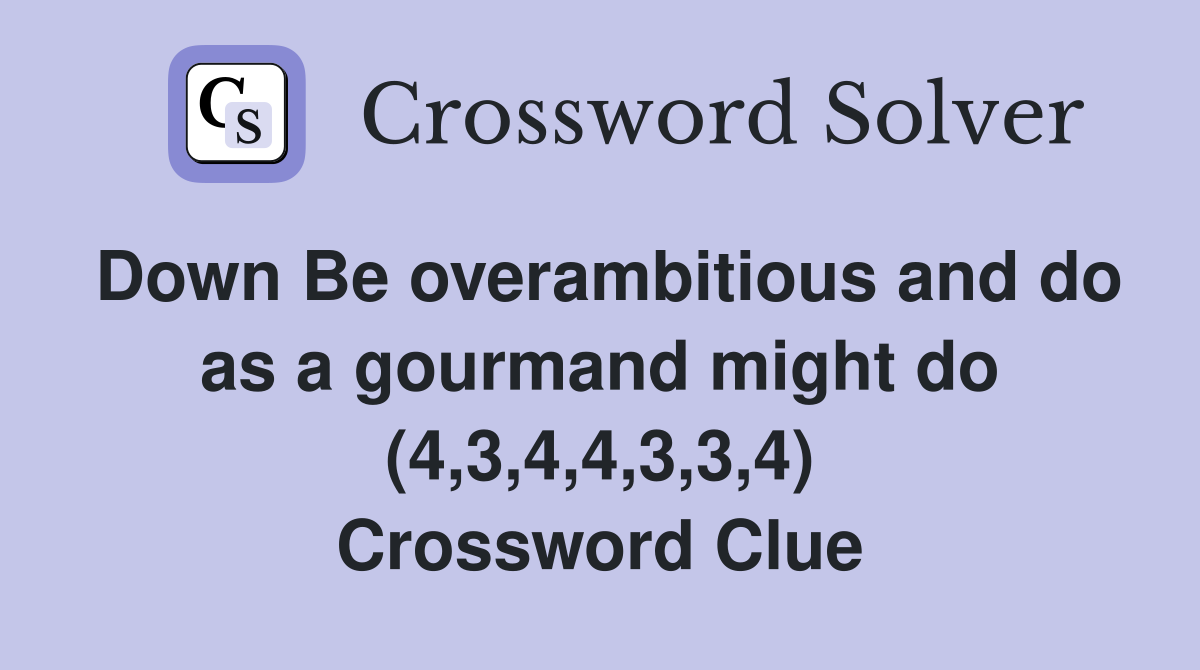 Down Be overambitious and do as a gourmand might do (4,3,4,4,3,3,4) Crossword Clue