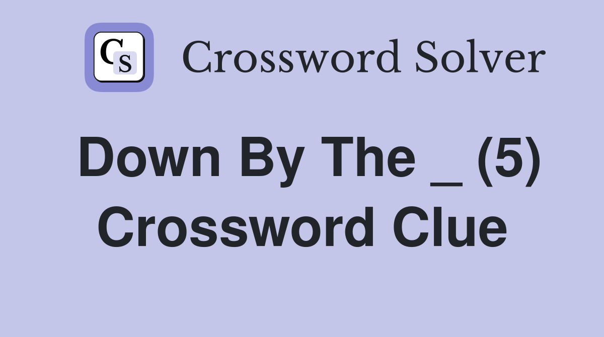 Down By The _ (5) Crossword Clue