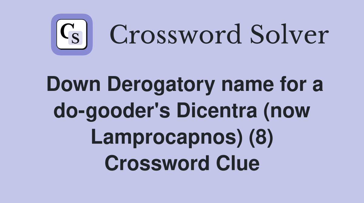 Down Derogatory name for a do-gooder's Dicentra (now Lamprocapnos) (8) Crossword Clue