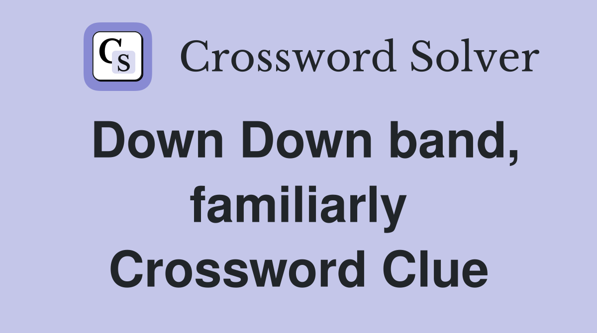 Down Down band, familiarly Crossword Clue