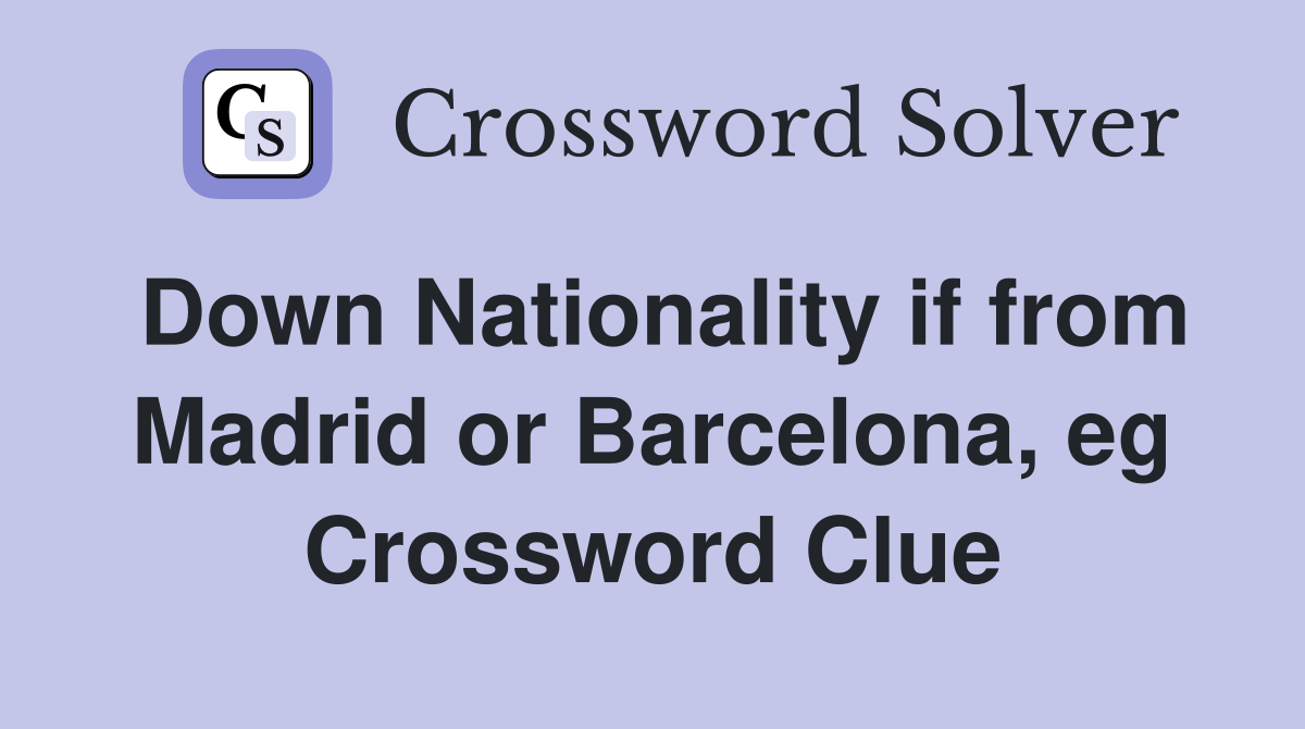 Down Nationality if from Madrid or Barcelona, eg Crossword Clue