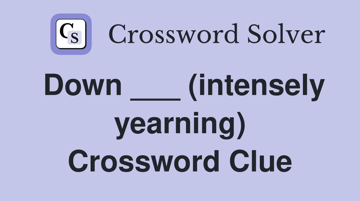 Down ___ (intensely yearning) Crossword Clue