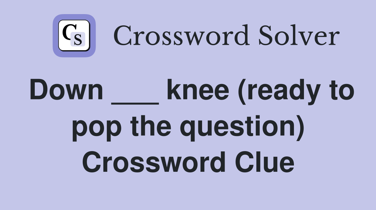 Down ___ knee (ready to pop the question) Crossword Clue