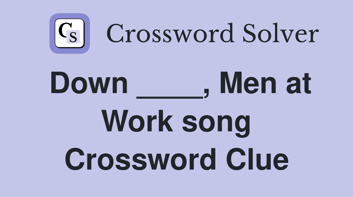 Down ____, Men at Work song Crossword Clue