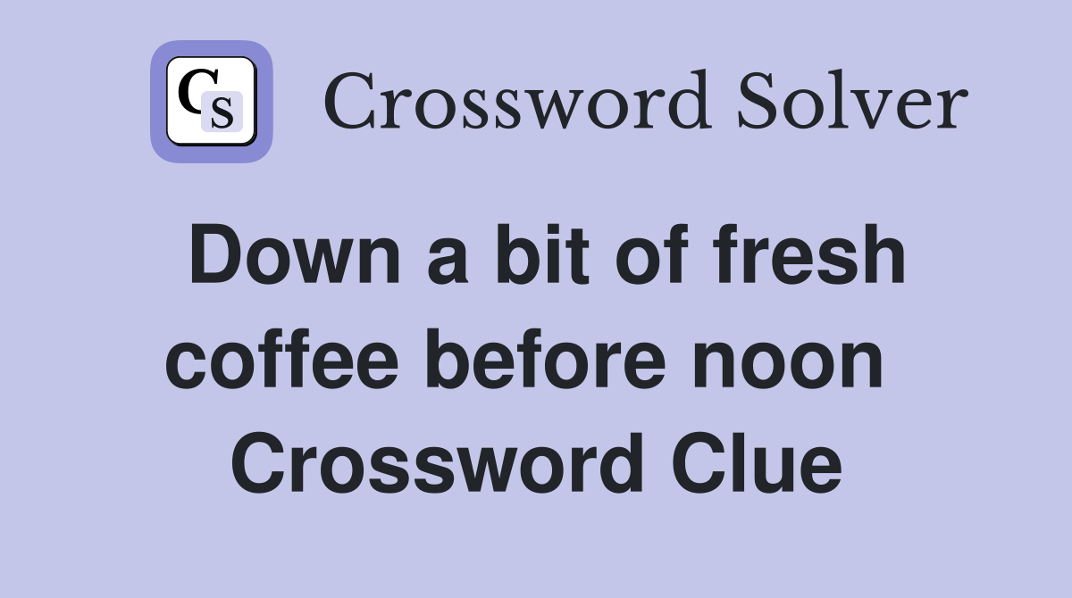 Down a bit of fresh coffee before noon  Crossword Clue