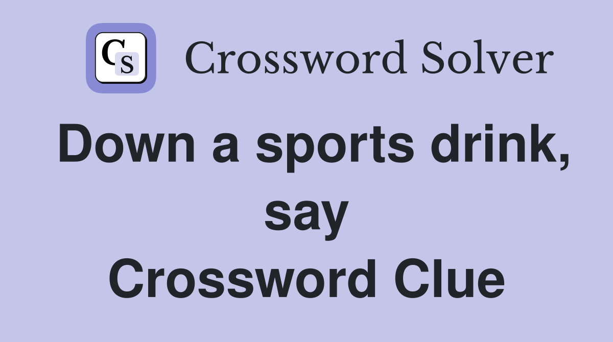 Down a sports drink, say Crossword Clue