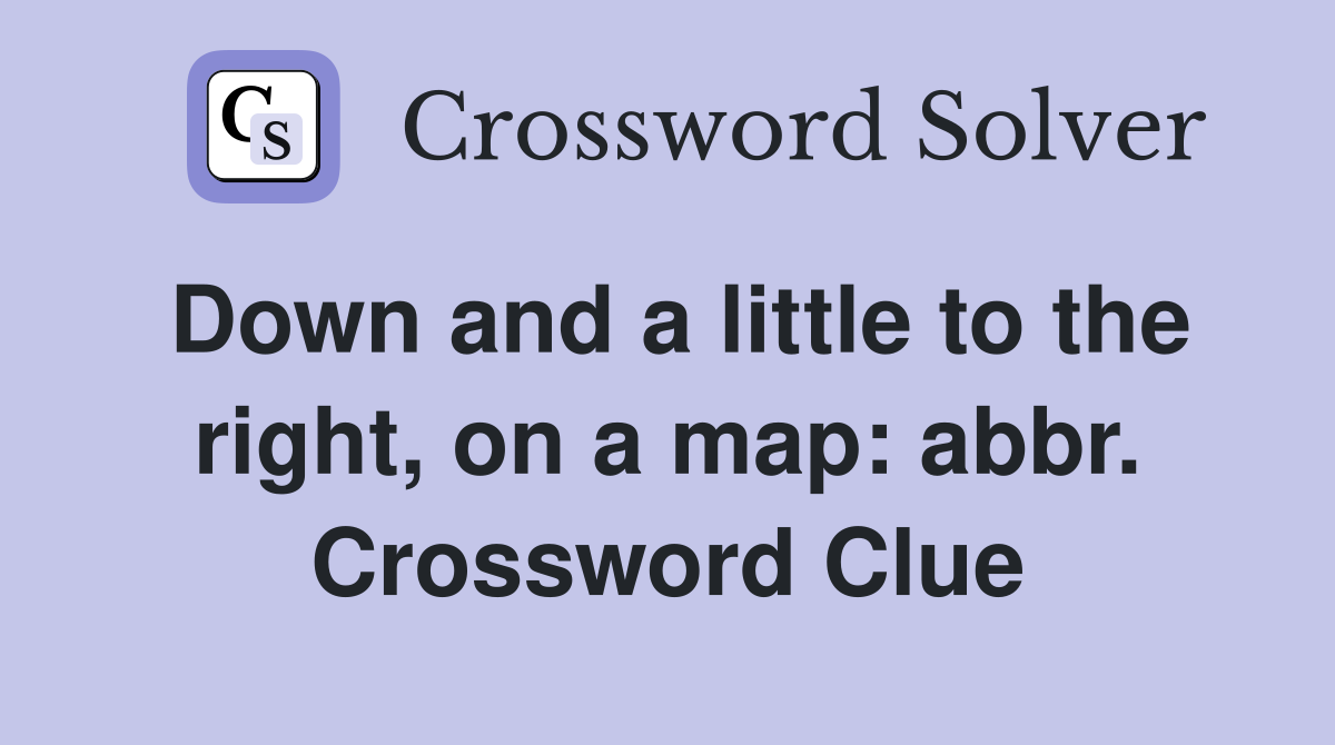 Down and a little to the right, on a map: abbr. Crossword Clue