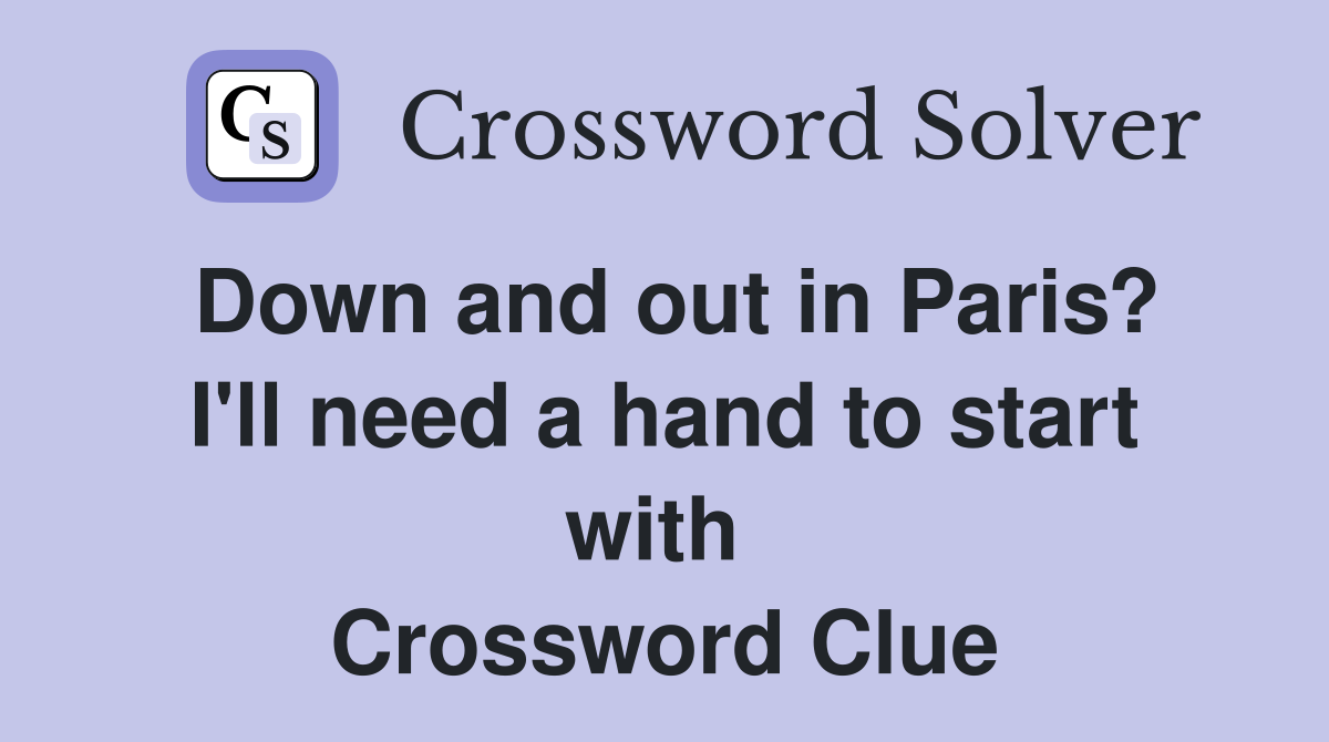 Down and out in Paris? I'll need a hand to start with  Crossword Clue