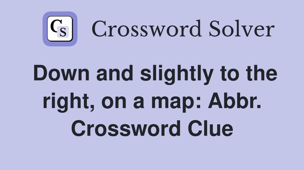 Down and slightly to the right, on a map: Abbr. Crossword Clue
