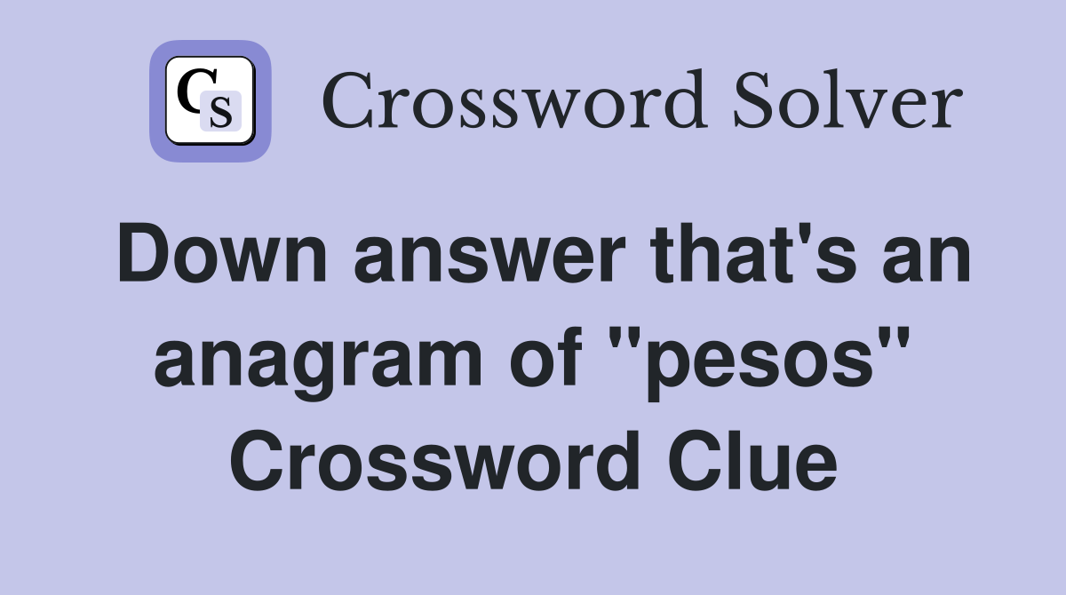 Down answer that's an anagram of "pesos" Crossword Clue