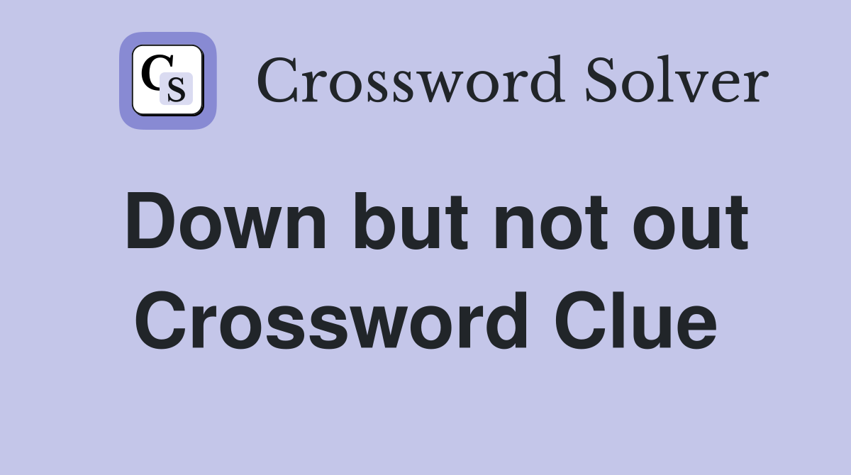 Down but not out Crossword Clue