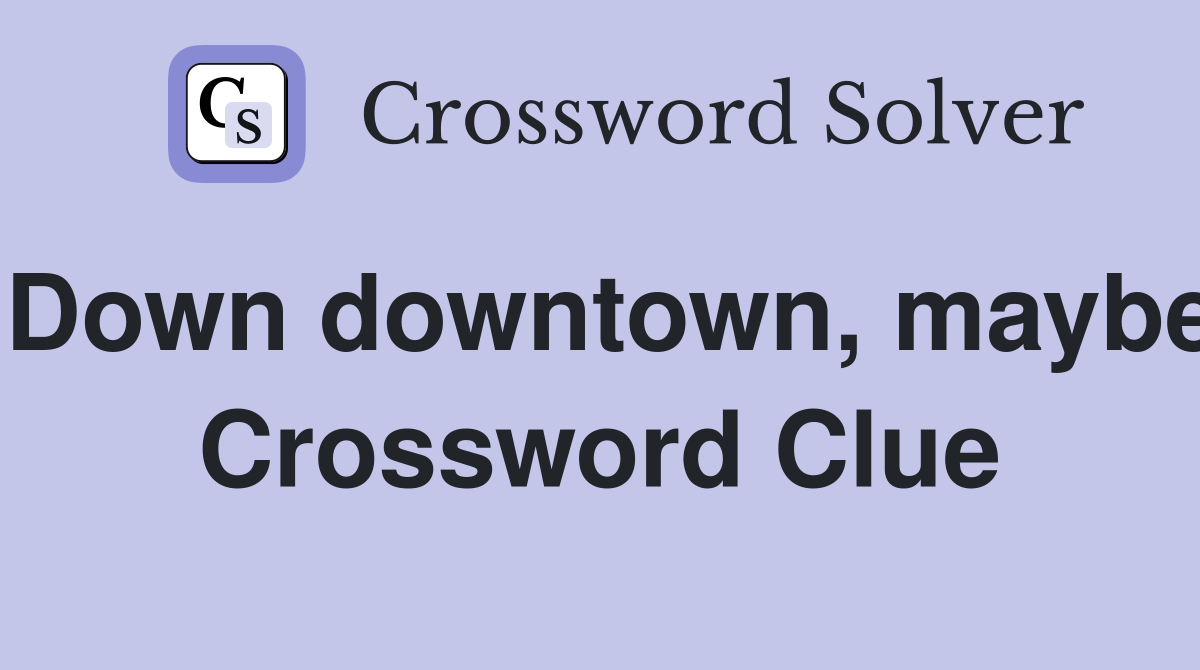 Down downtown, maybe Crossword Clue