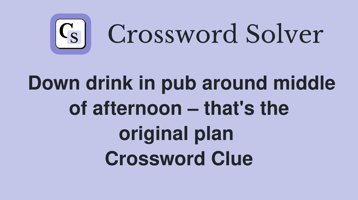 Down drink in pub around middle of afternoon – that's the original plan  Crossword Clue