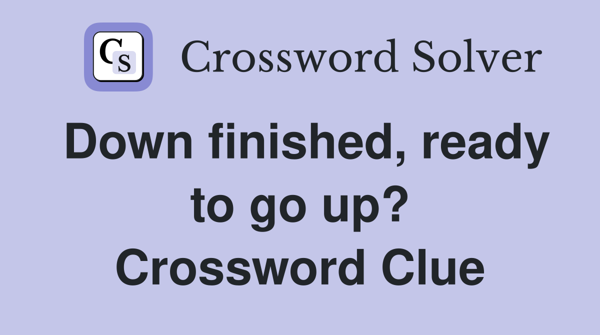 Down finished, ready to go up? Crossword Clue