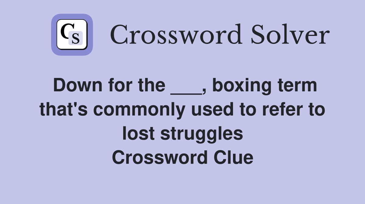Down for the ___, boxing term that's commonly used to refer to lost struggles Crossword Clue