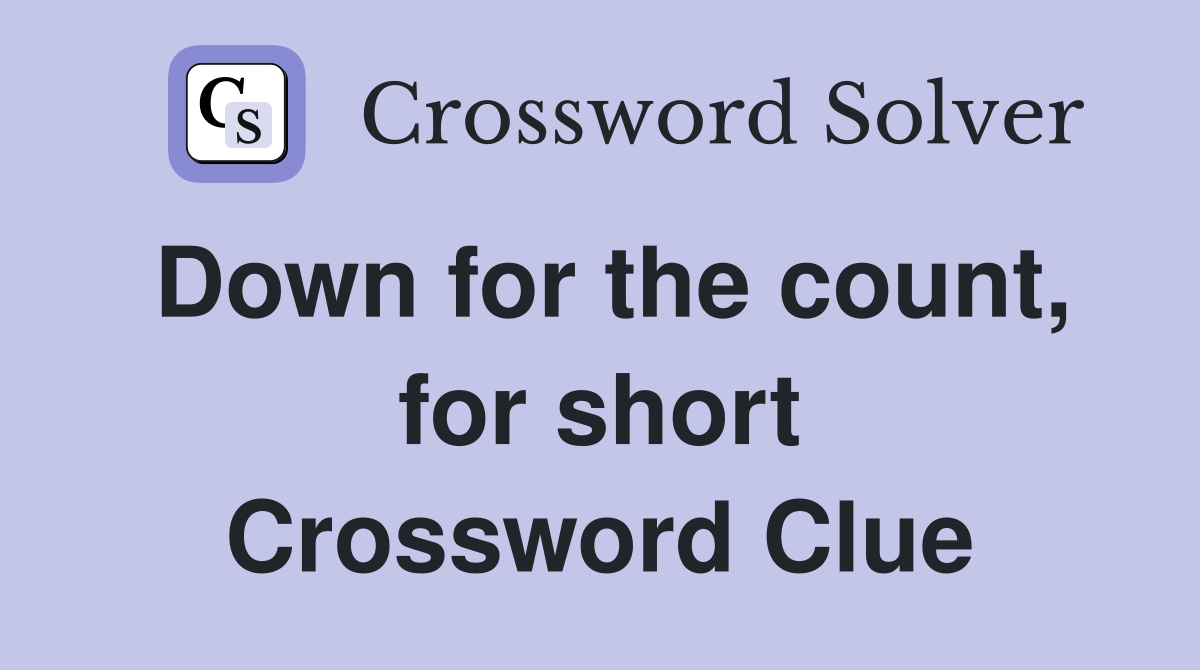 Down for the count, for short Crossword Clue
