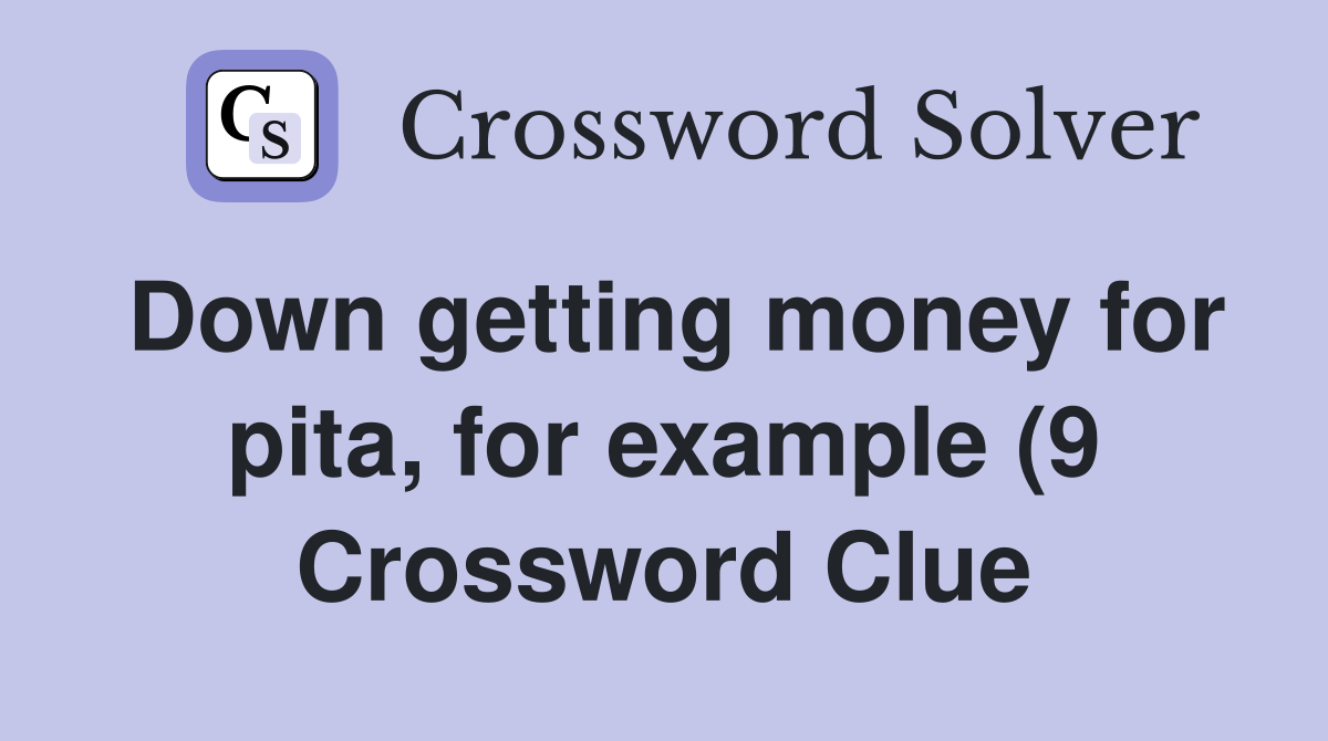 Down getting money for pita for example (9) Crossword Clue Answers Down getting money for pita for example (9) Crossword Clue Answers