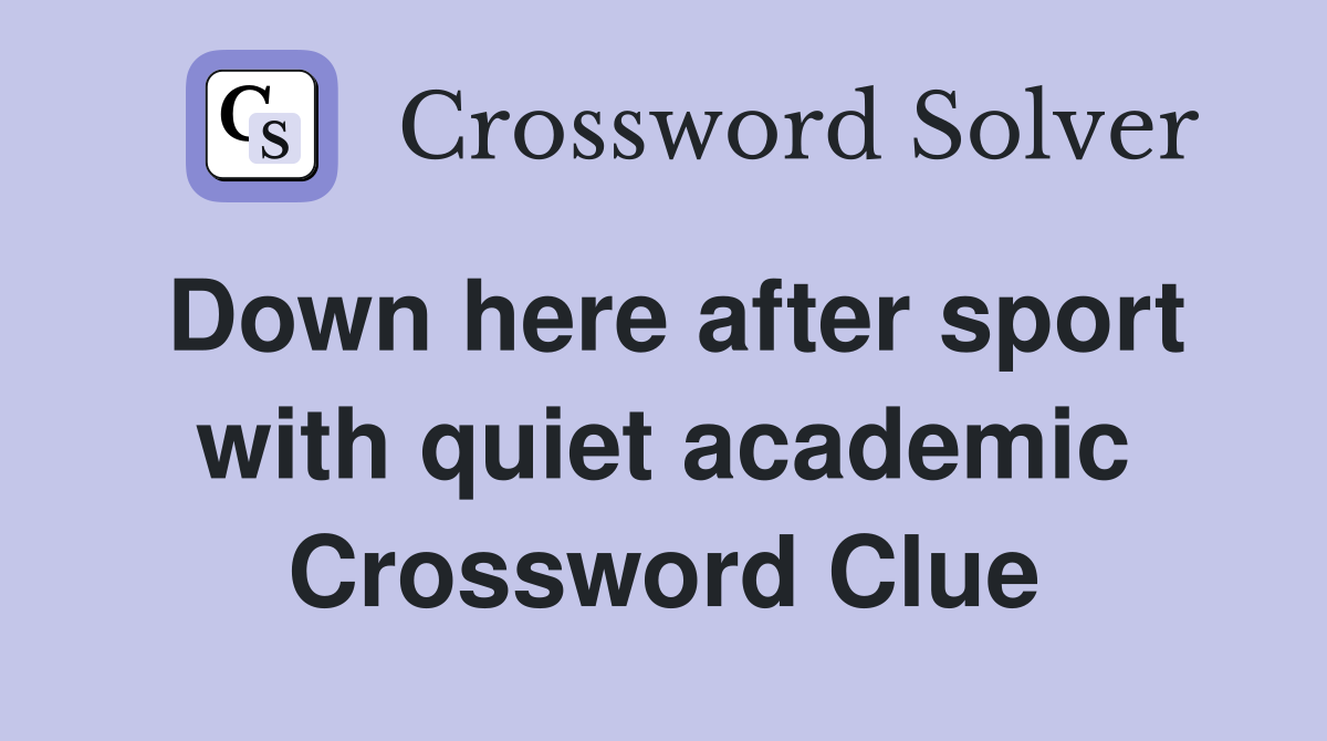 Down here after sport with quiet academic Crossword Clue