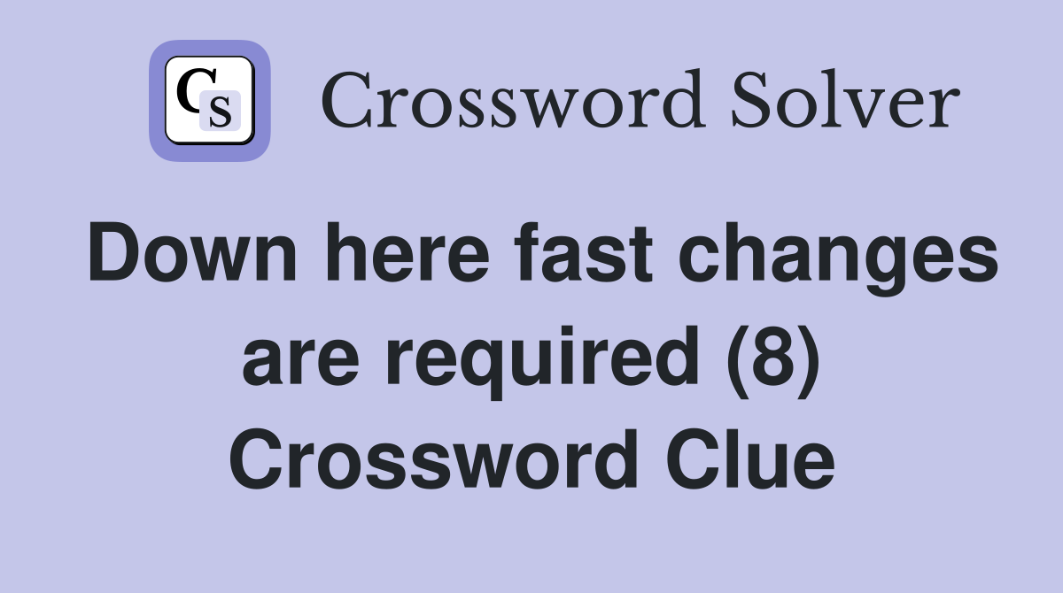 Down here fast changes are required (8) Crossword Clue