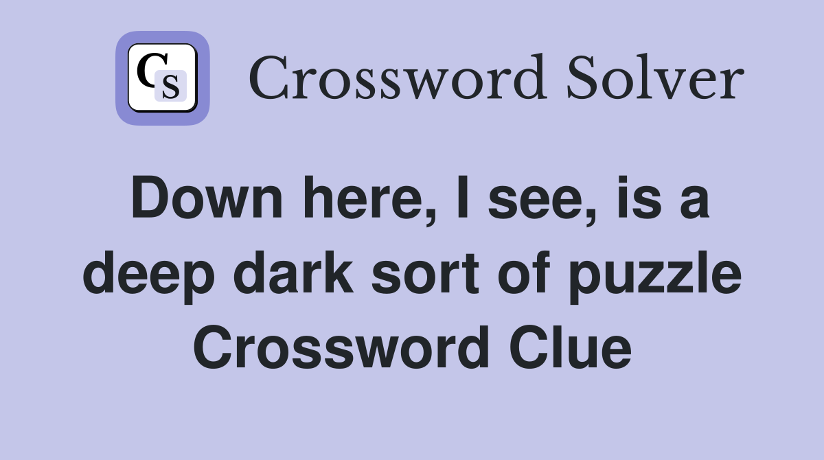 Down here, I see, is a deep dark sort of puzzle Crossword Clue