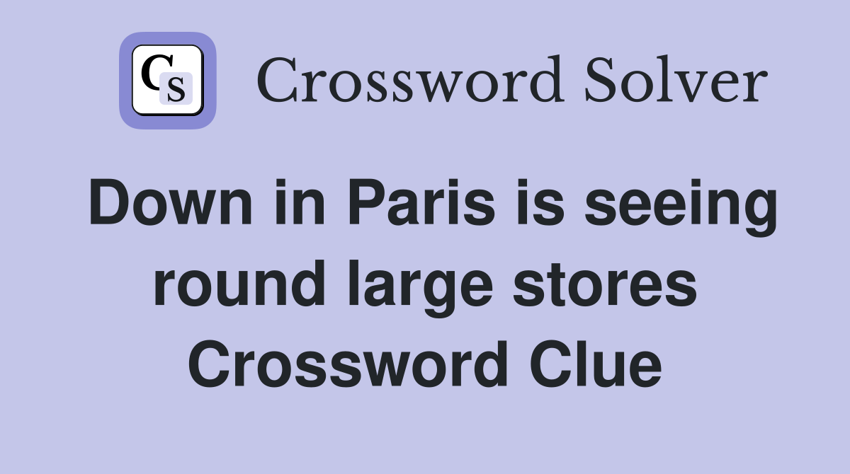 Down in Paris is seeing round large stores Crossword Clue