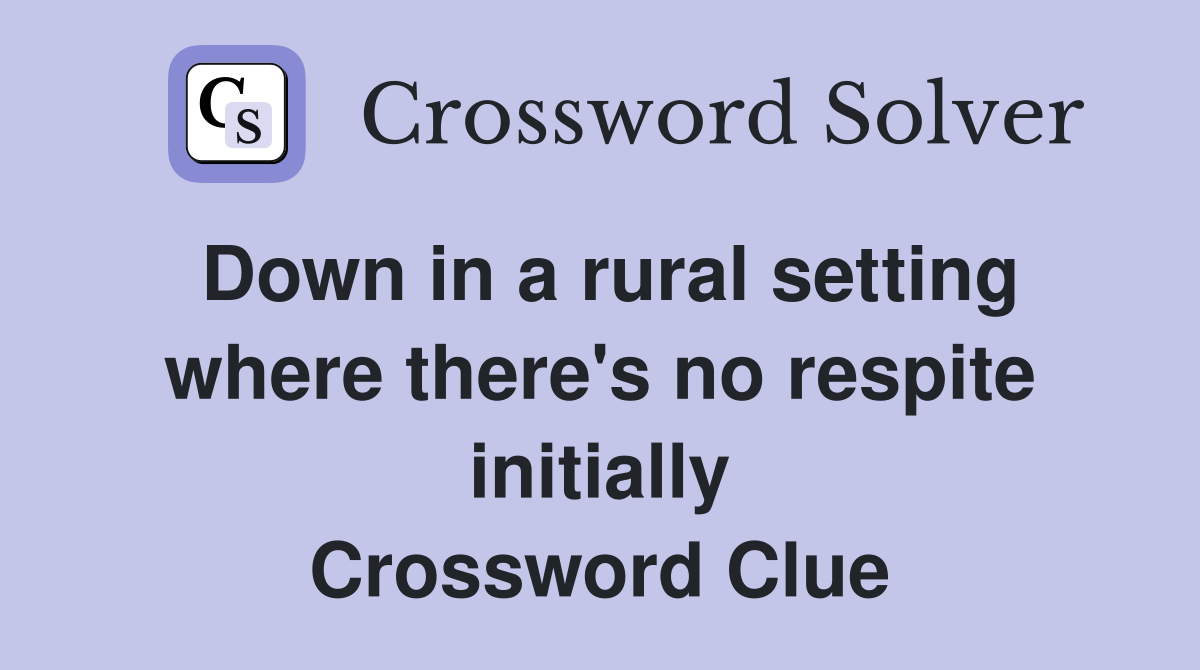 Down in a rural setting where there's no respite initially Crossword Clue