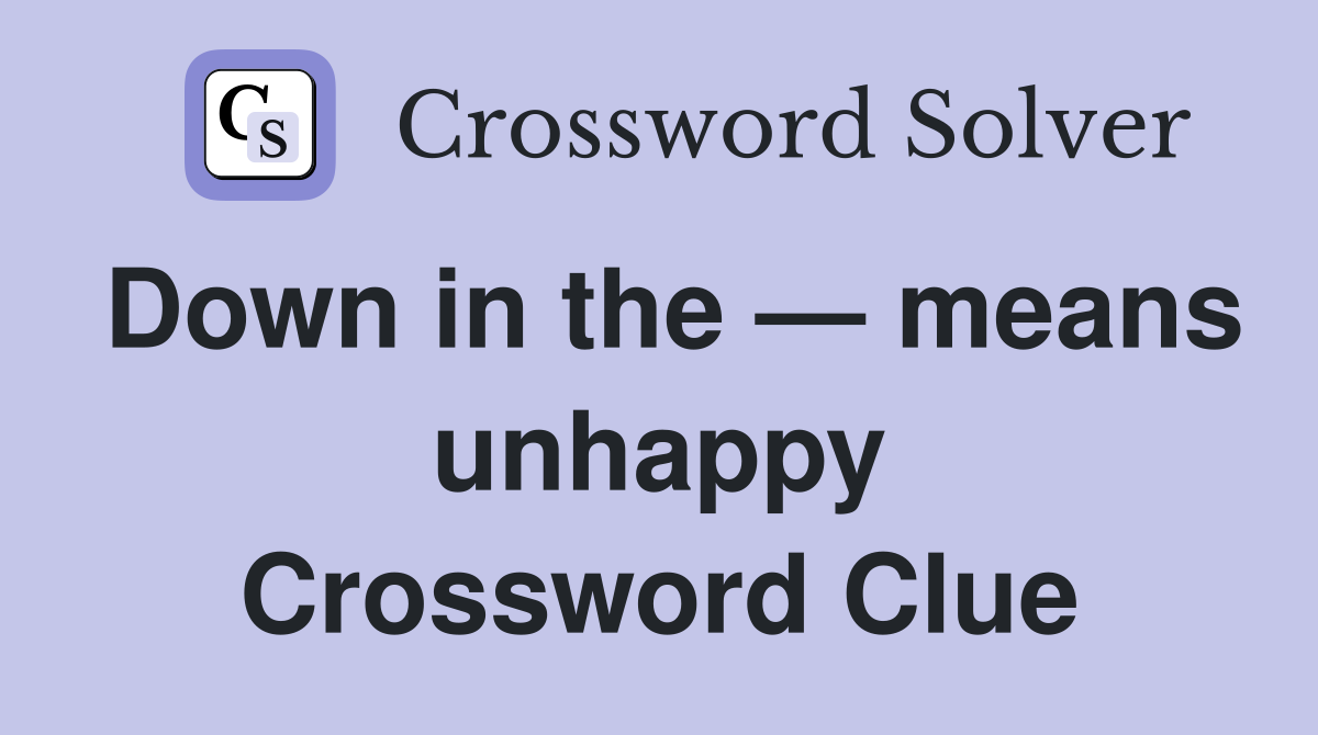 Down in the — means unhappy Crossword Clue