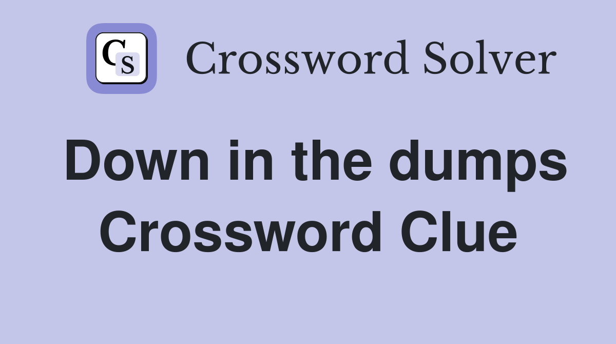 Down in the dumps Crossword Clue Answers Crossword Solver
