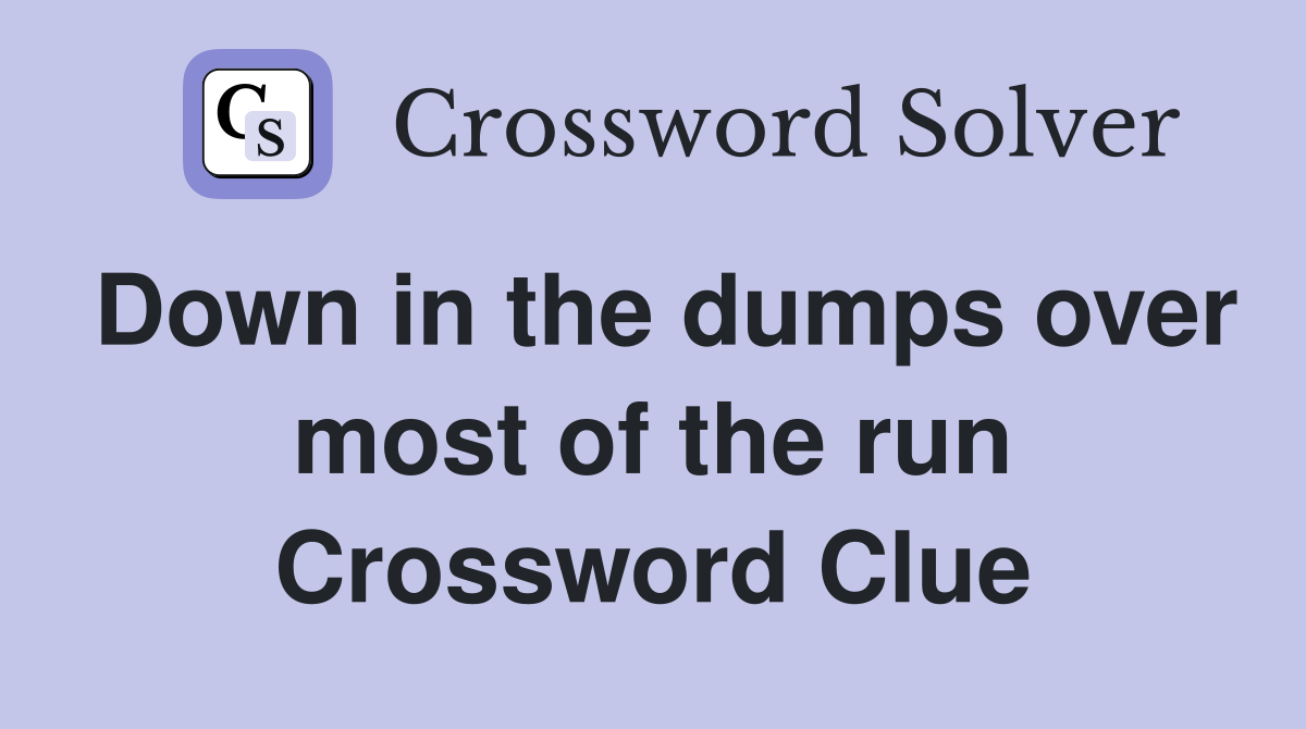 Down in the dumps over most of the run Crossword Clue