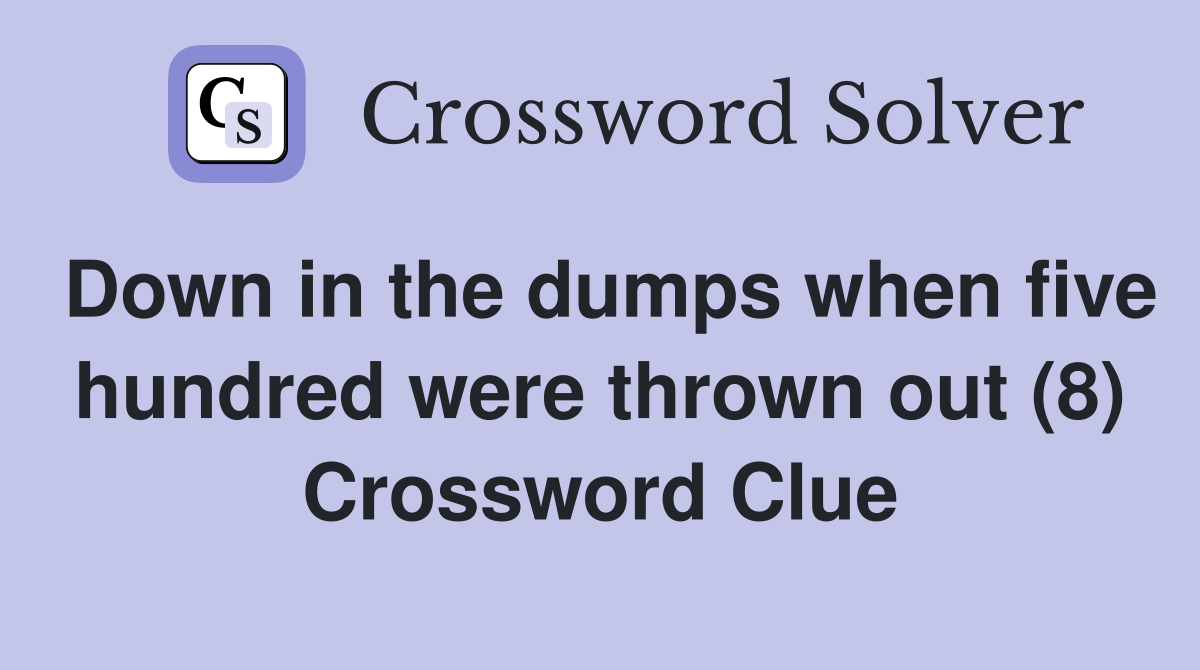 Down in the dumps when five hundred were thrown out (8) Crossword Clue