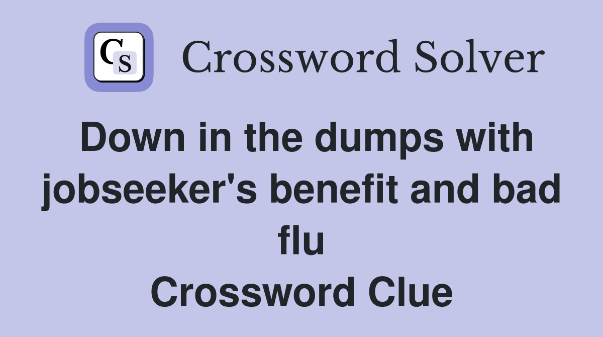 Down in the dumps with jobseeker's benefit and bad flu Crossword Clue