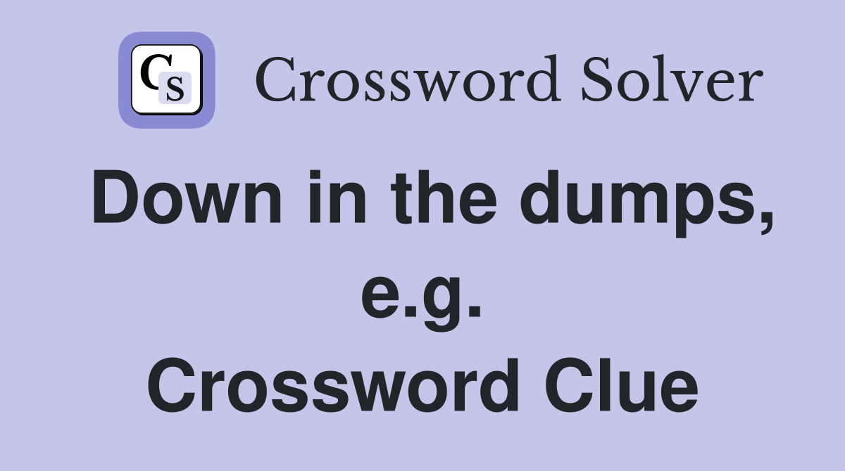Down in the dumps, e.g. Crossword Clue