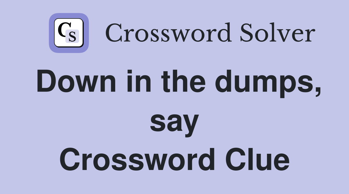 Down in the dumps, say Crossword Clue
