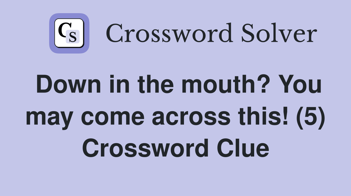 Down in the mouth? You may come across this! (5) Crossword Clue