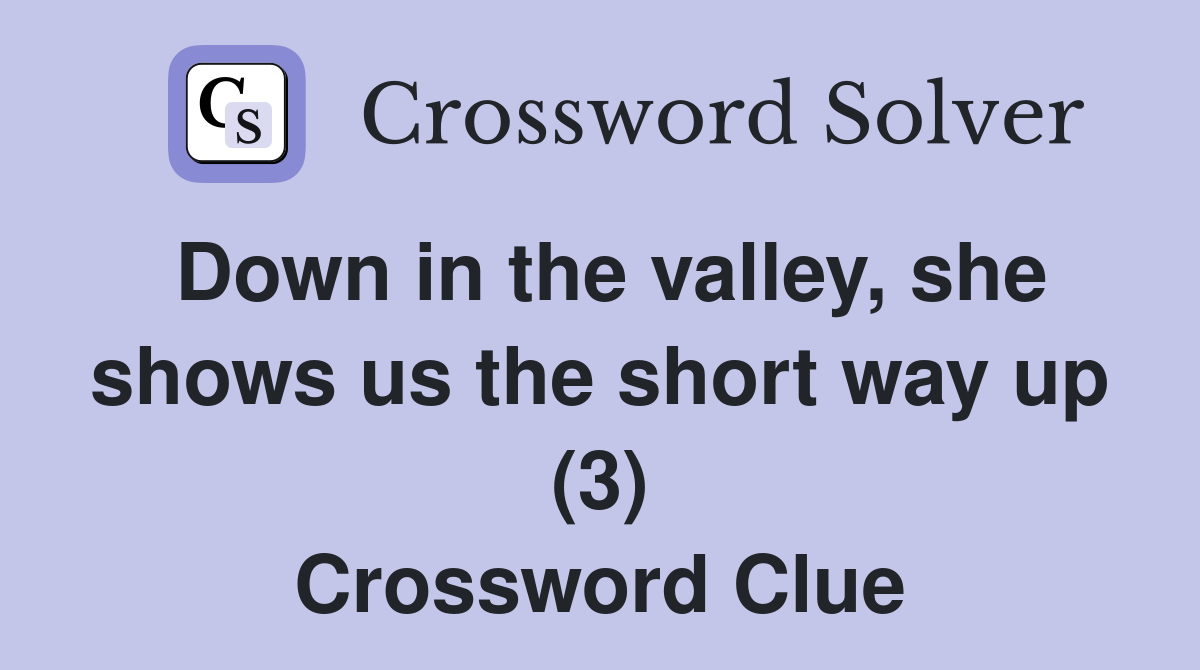 Down in the valley, she shows us the short way up (3) Crossword Clue