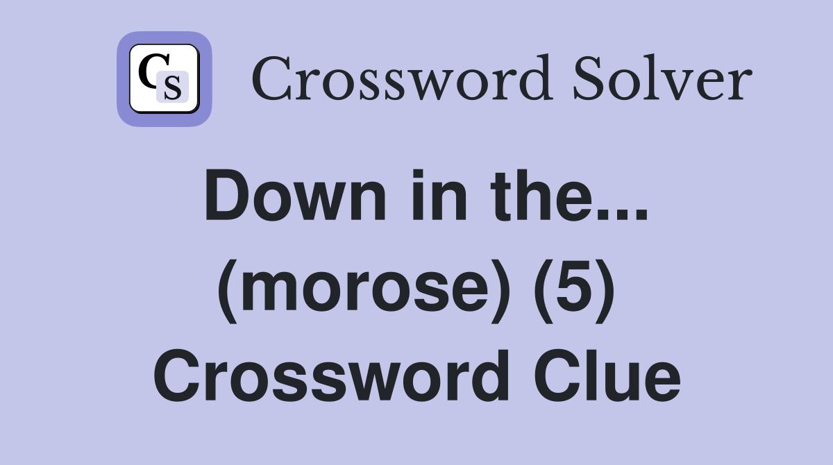 Down in the... (morose) (5) Crossword Clue