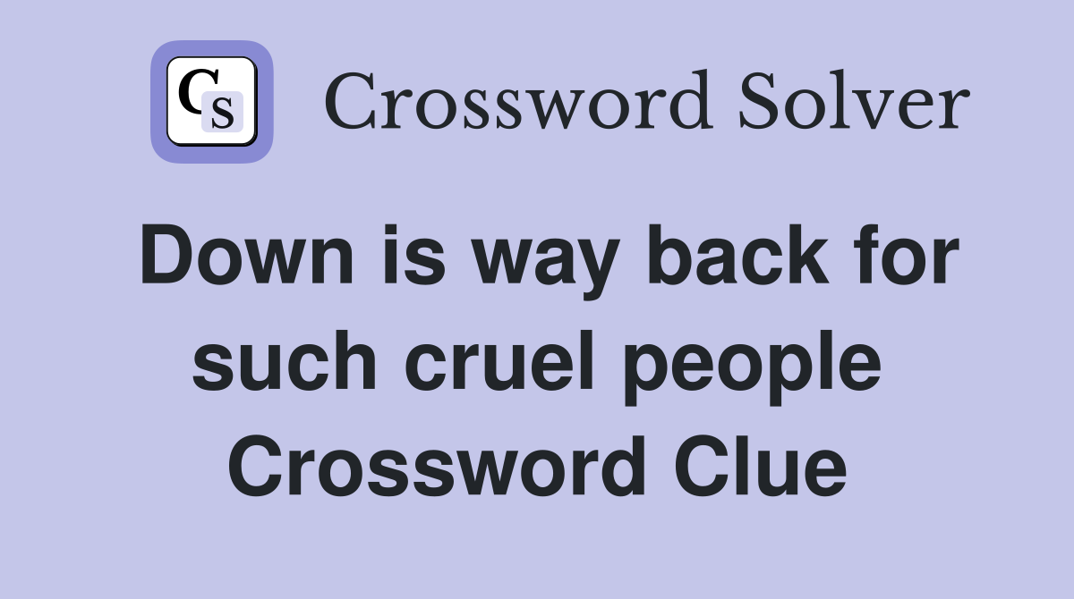 Down is way back for such cruel people Crossword Clue