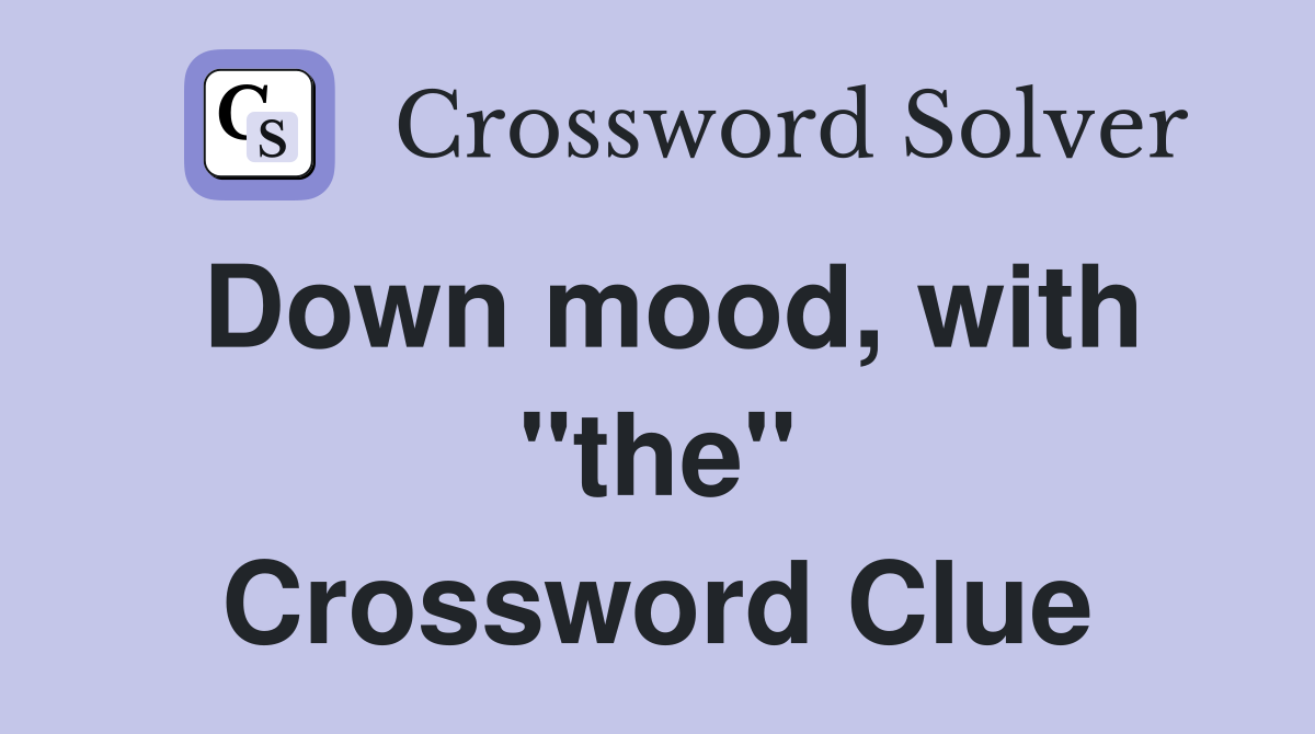 Down mood, with "the" Crossword Clue